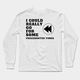 I Could Really Go For Some Precedented Times Long Sleeve T-Shirt